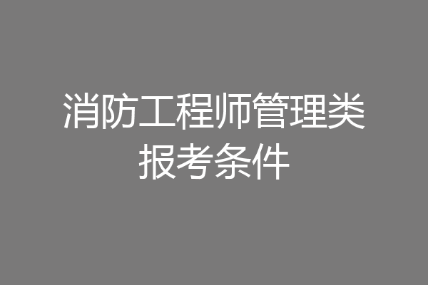 消防工程师管理类报考条件