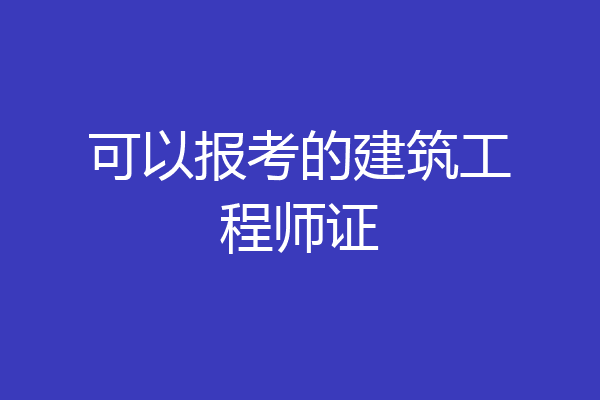 可以报考的建筑工程师证