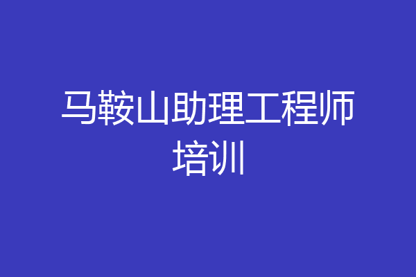马鞍山助理工程师培训