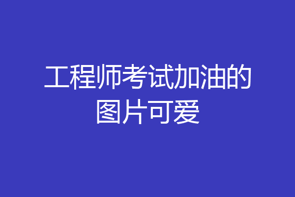 工程师考试加油的图片可爱