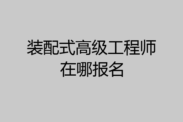 装配式高级工程师在哪报名