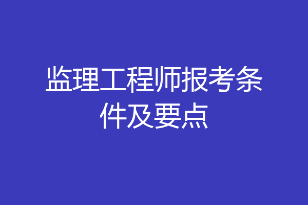 监理工程师报考条件及要点