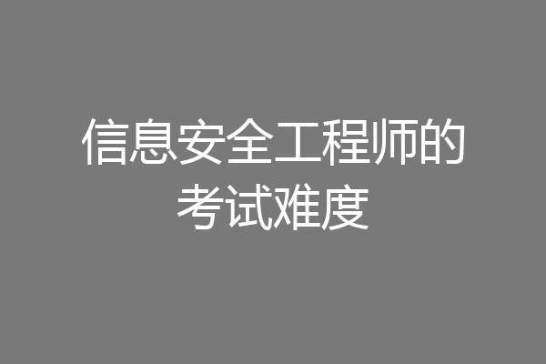 信息安全工程师的考试难度