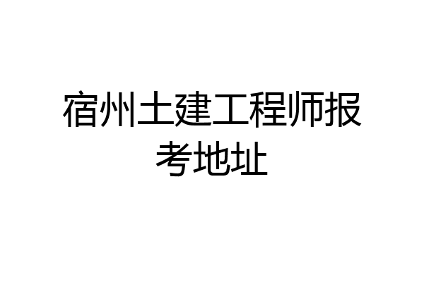 宿州土建工程师报考地址