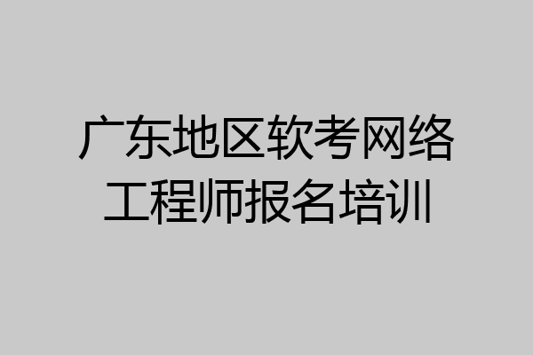 广东地区软考网络工程师报名培训