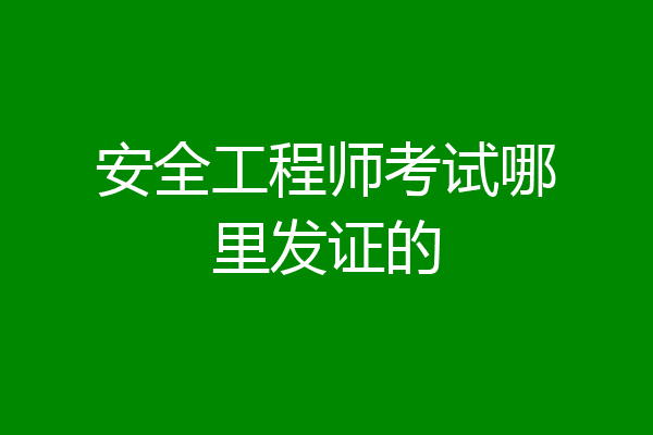 安全工程师考试哪里发证的