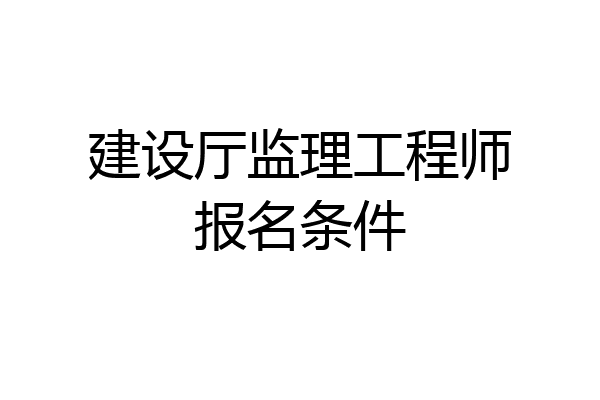 建设厅监理工程师报名条件