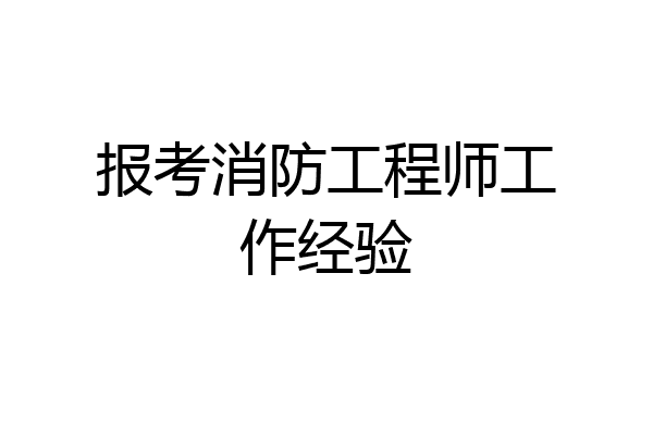 报考消防工程师工作经验