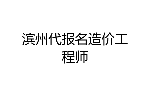 滨州代报名造价工程师