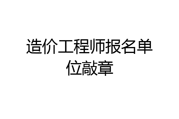 造价工程师报名单位敲章
