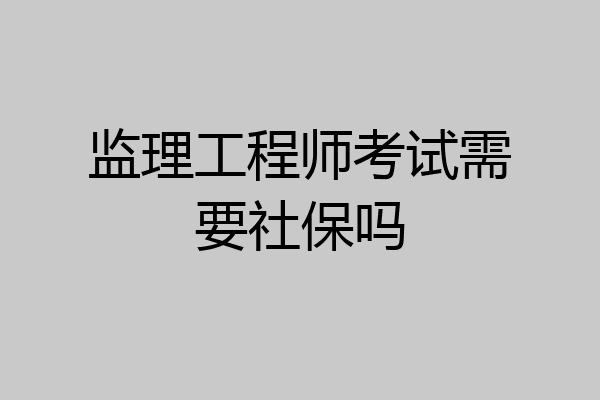 监理工程师考试需要社保吗