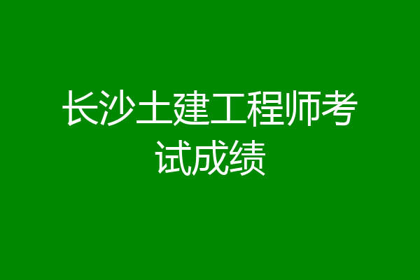 长沙土建工程师考试成绩