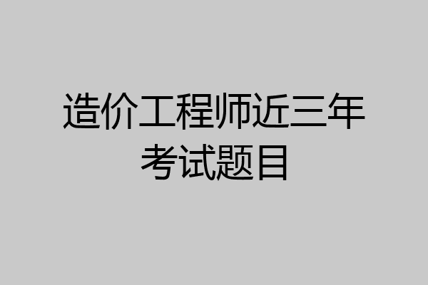 造价工程师近三年考试题目