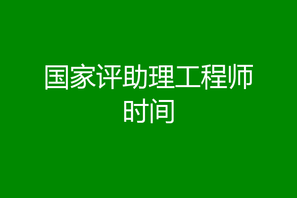 国家评助理工程师时间