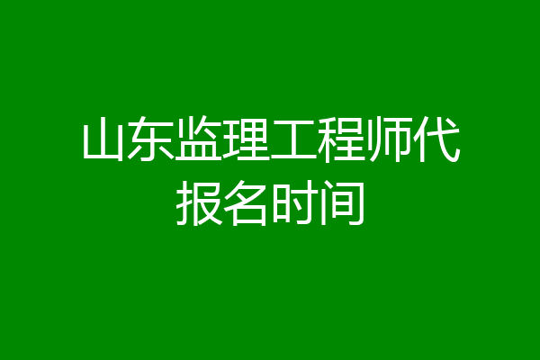 山东监理工程师代报名时间