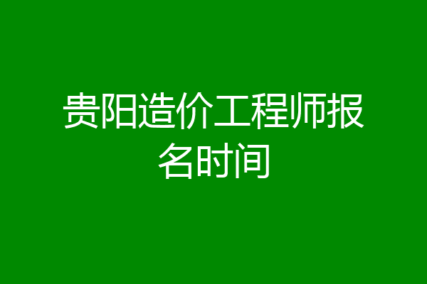 贵阳造价工程师报名时间