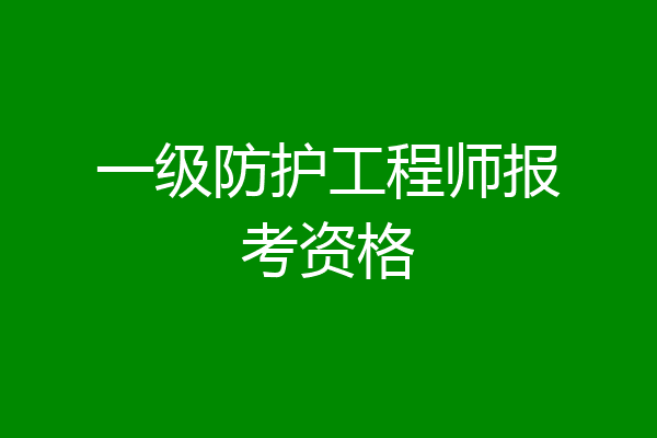 一级防护工程师报考资格
