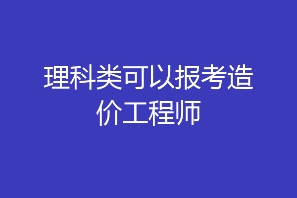 理科类可以报考造价工程师