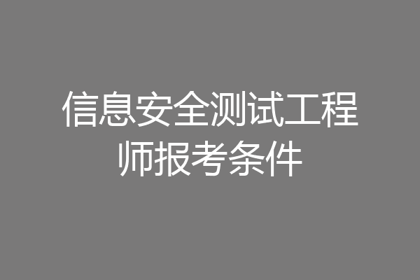信息安全测试工程师报考条件