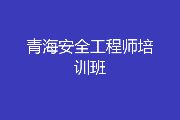 青海安全工程师培训班