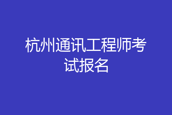 杭州通讯工程师考试报名