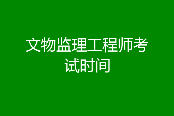 文物监理工程师考试时间