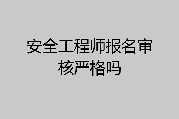 安全工程师报名审核严格吗