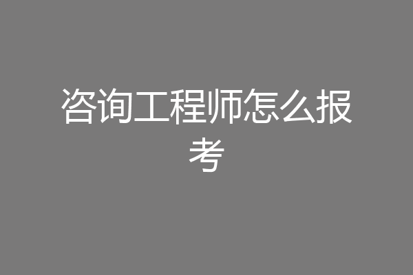 咨询工程师怎么报考
