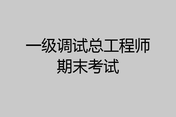 一级调试总工程师期末考试