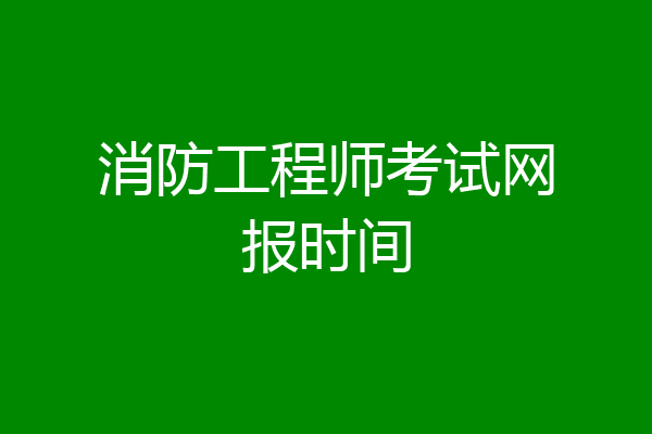 消防工程师考试网报时间