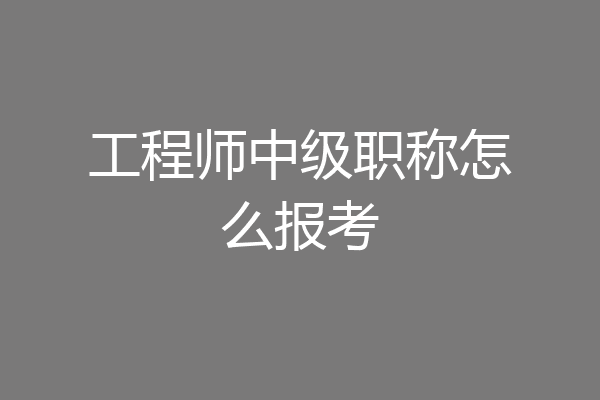 工程师中级职称怎么报考