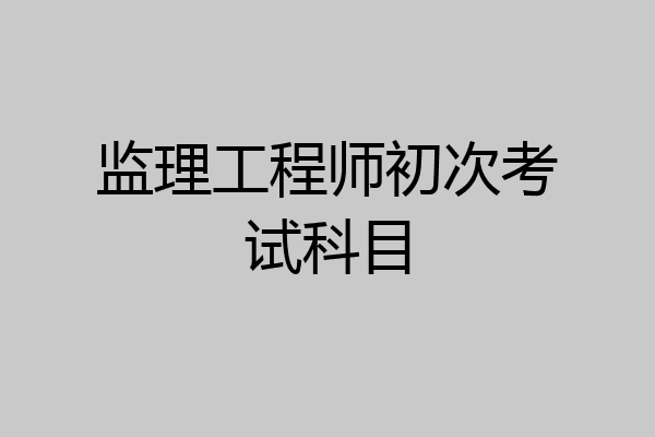 监理工程师初次考试科目