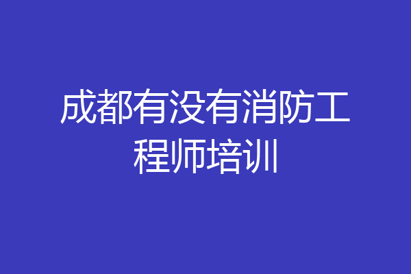 成都有没有消防工程师培训