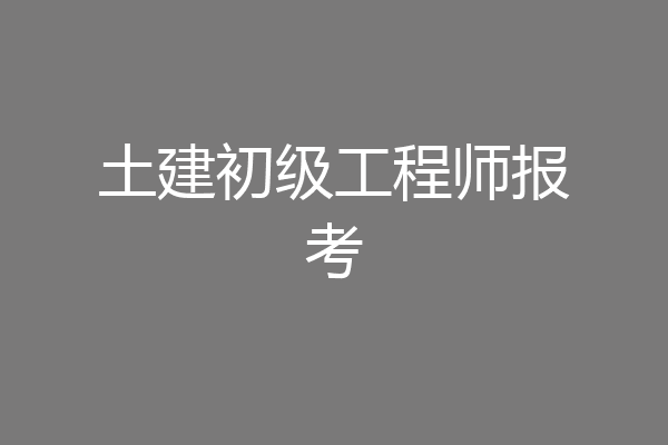 土建初级工程师报考