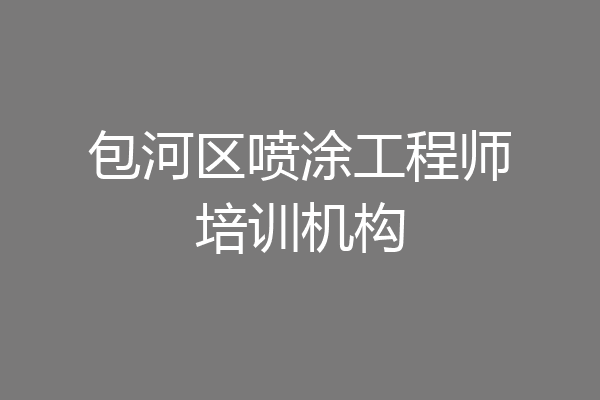 包河区喷涂工程师培训机构