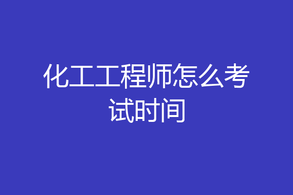 化工工程师怎么考试时间