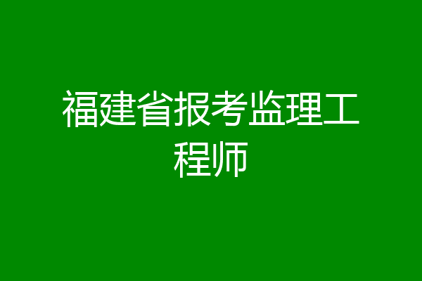 福建省报考监理工程师