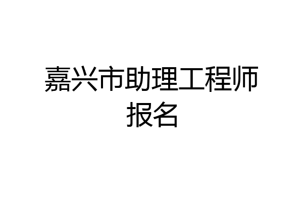嘉兴市助理工程师报名