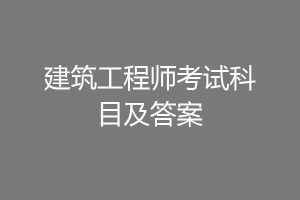 建筑工程师考试科目及答案