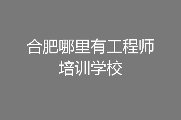 合肥哪里有工程师培训学校