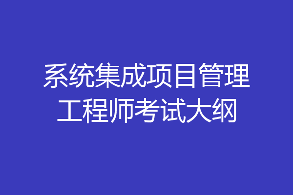 系统集成项目管理工程师考试大纲