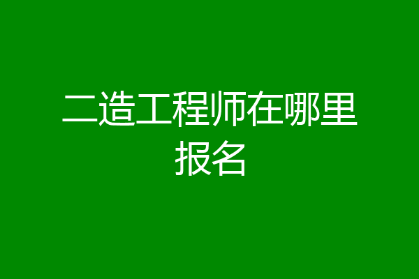二造工程师在哪里报名