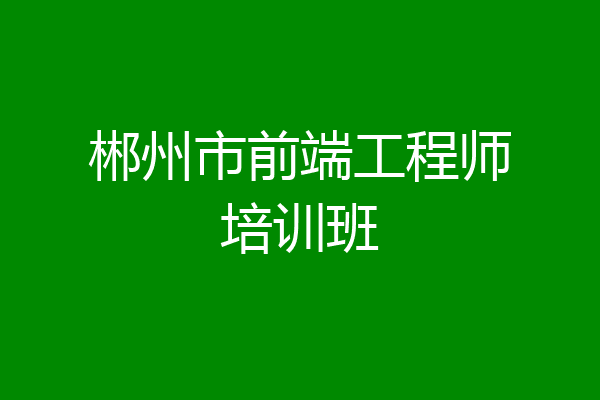 郴州市前端工程师培训班