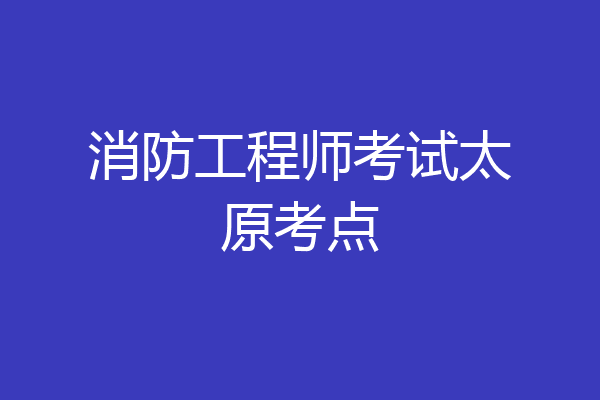 消防工程师考试太原考点