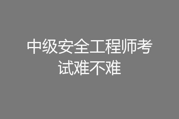 中级安全工程师考试难不难