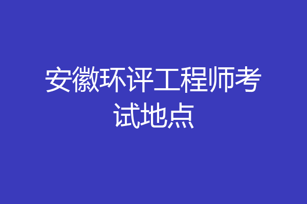 安徽环评工程师考试地点