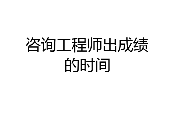 咨询工程师出成绩的时间