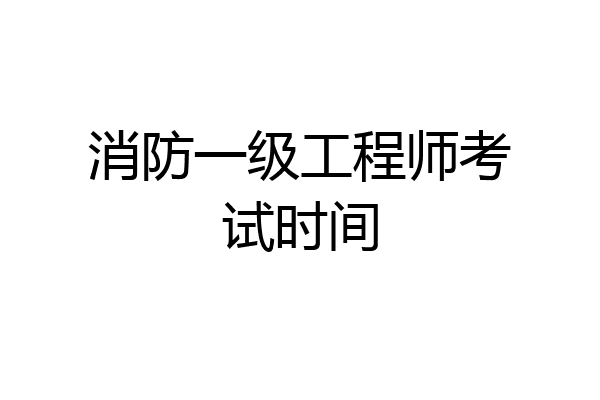 消防一级工程师考试时间