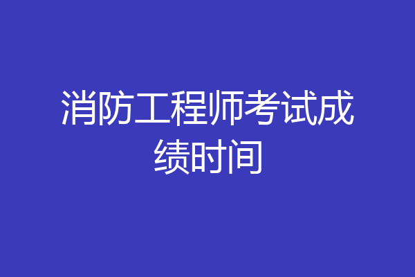 消防工程师考试成绩时间