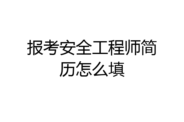 报考安全工程师简历怎么填